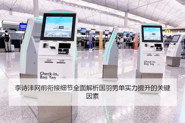 李诗沣网前衔接细节全面解析国羽男单实力提升的关键因素