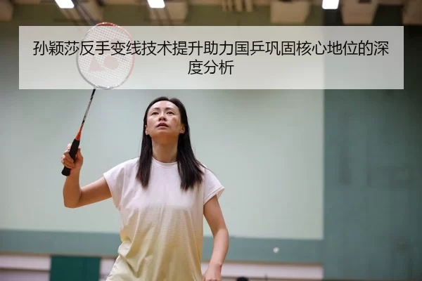 孙颖莎反手变线技术提升助力国乒巩固核心地位的深度分析