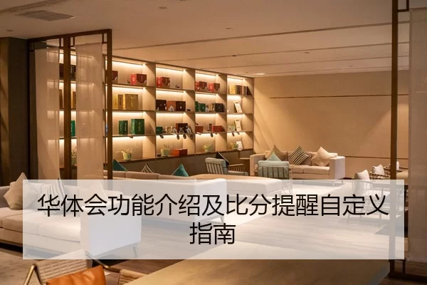 华体会功能介绍及比分提醒自定义指南