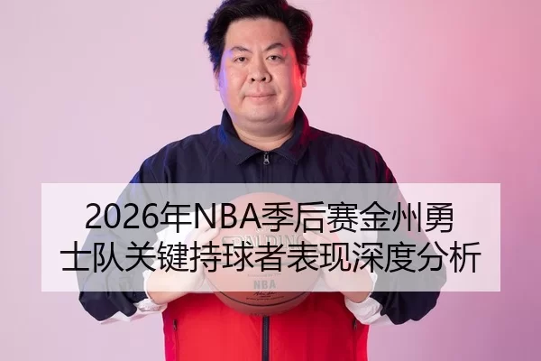 2026年NBA季后赛金州勇士队关键持球者表现深度分析