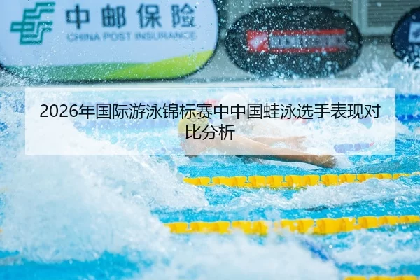 2026年国际游泳锦标赛中中国蛙泳选手表现对比分析