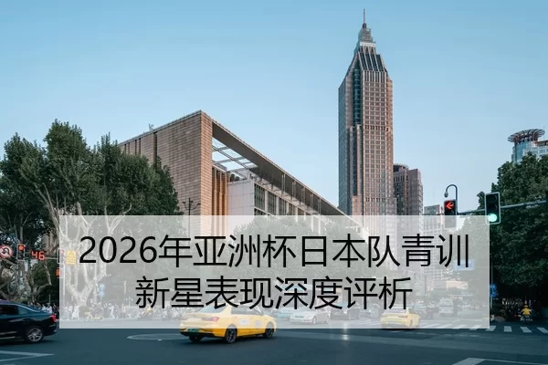 2026年亚洲杯日本队青训新星表现深度评析