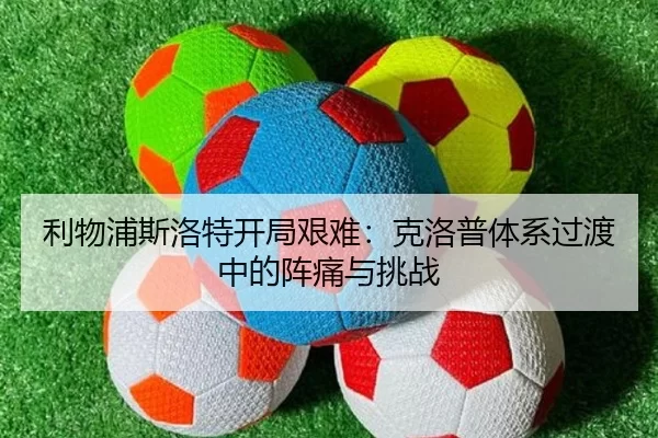 利物浦斯洛特开局艰难：克洛普体系过渡中的阵痛与挑战
