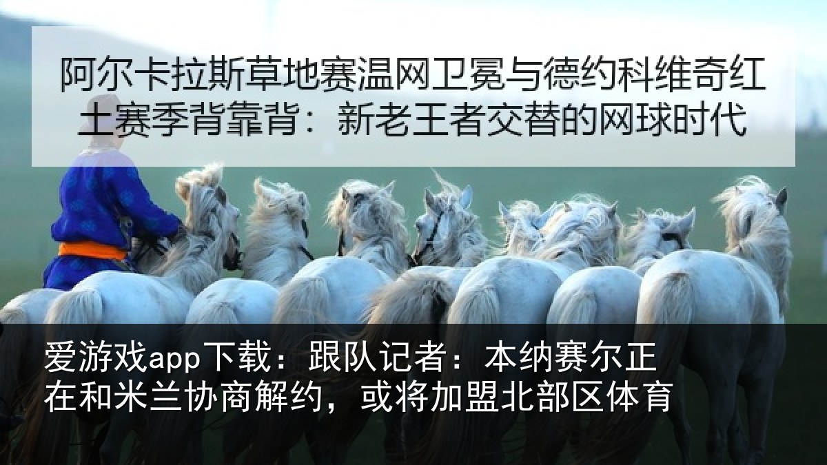爱游戏app下载：跟队记者：本纳相关情况商解相关情况体育