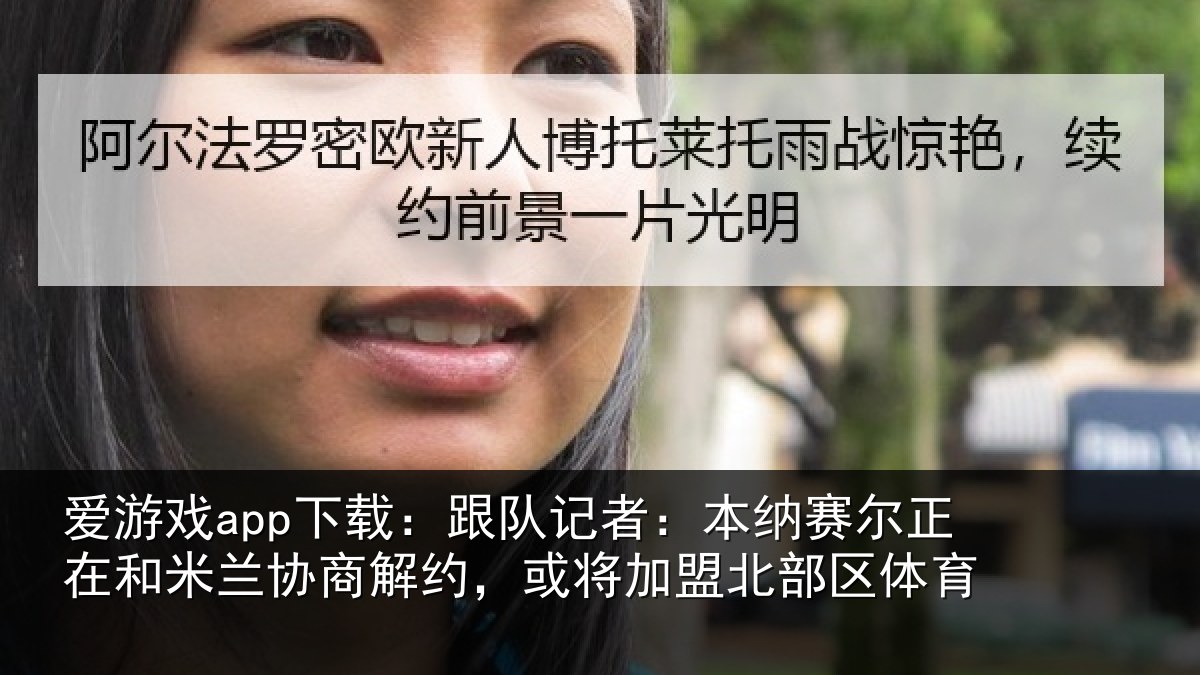 爱游戏app下载：跟队记者：本纳赛尔正在和米兰协商解约，或将加盟北部区体育