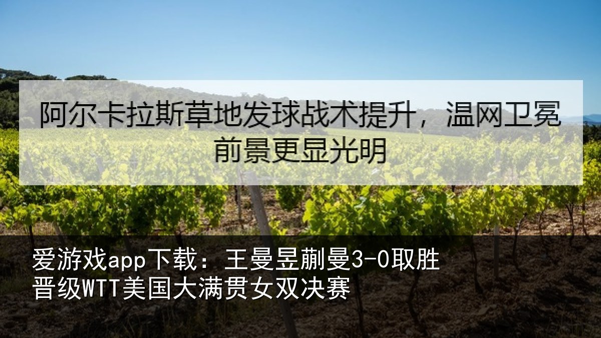 爱游戏app下载：王曼昱蒯曼3-0取胜晋级WTT美国大满贯女双决赛