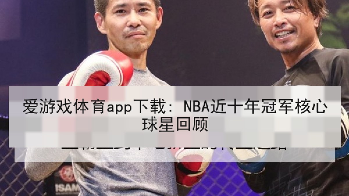 爱游戏体育app下载: NBA近十年冠军核心球星回顾