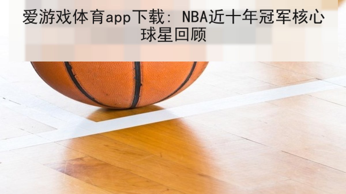 爱游戏体育app下载: NBA近十年冠军核心球星回顾