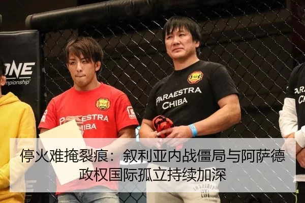 停火难掩裂痕：叙利亚内战僵局与阿萨德政权国际孤立持续加深