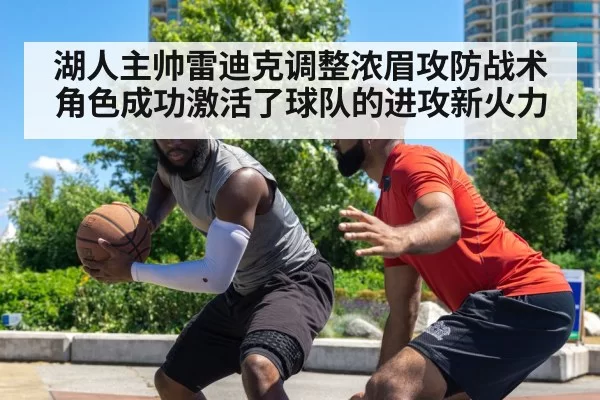 湖人主帅雷迪克调整浓眉攻防战术角色成功激活了球队的进攻新火力