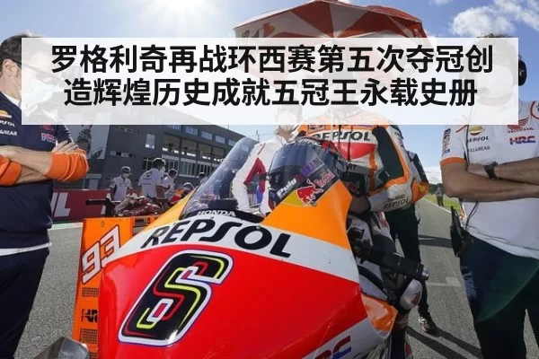 罗格利奇再战环西赛第五次夺冠创造辉煌历史成就五冠王永载史册