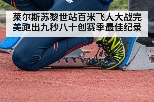 莱尔斯苏黎世站百米飞人大战完美跑出九秒八十创赛季最佳纪录