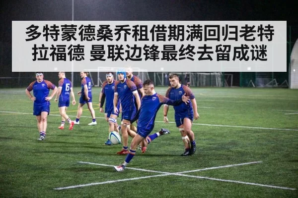 多特蒙德桑乔租借期满回归老特拉福德 曼联边锋最终去留成谜