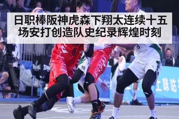 日职棒阪神虎森下翔太连续十五场安打创造队史纪录辉煌时刻