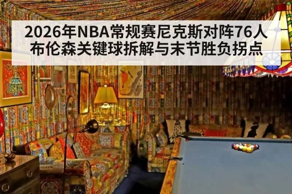 2026年NBA常规赛尼克斯对阵76人布伦森关键球拆解与末节胜负拐点